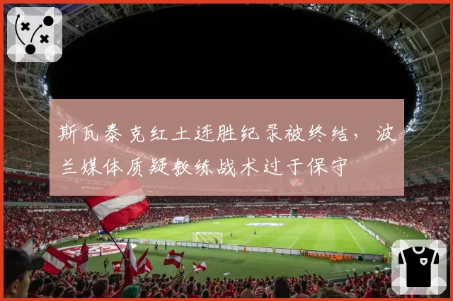 斯瓦泰克红土连胜纪录被终结，波兰媒体质疑教练战术过于保守