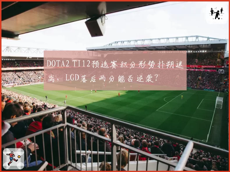 DOTA2 TI12预选赛积分形势扑朔迷离，LGD落后两分能否逆袭？