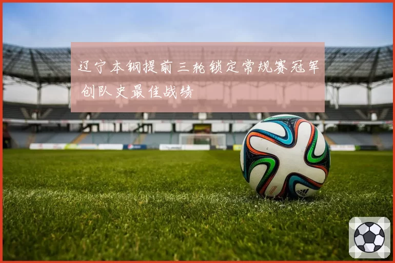 辽宁本钢提前三轮锁定常规赛冠军 创队史最佳战绩