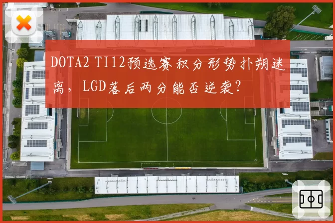 DOTA2 TI12预选赛积分形势扑朔迷离，LGD落后两分能否逆袭？