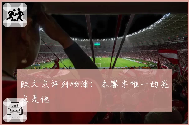 欧文点评利物浦:本赛季唯一的亮点是他