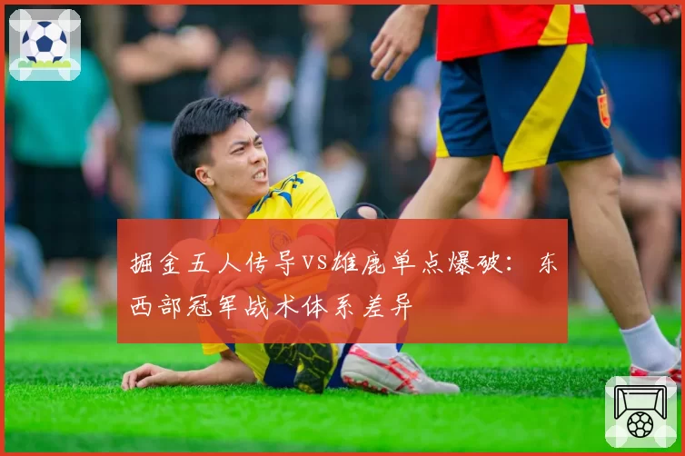 掘金五人传导vs雄鹿单点爆破:东西部冠军战术体系差异