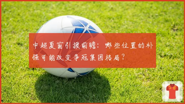 中超夏窗引援前瞻：哪些位置的补强可能改变争冠集团格局？
