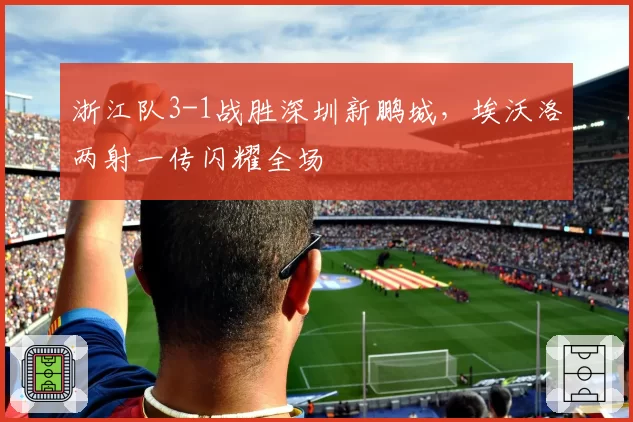 浙江队3-1战胜深圳新鹏城，埃沃洛两射一传闪耀全场