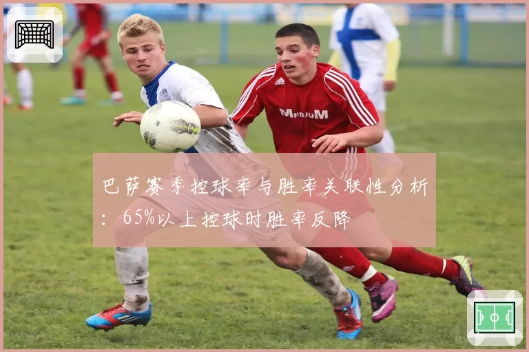 巴萨赛季控球率与胜率关联性分析：65%以上控球时胜率反降