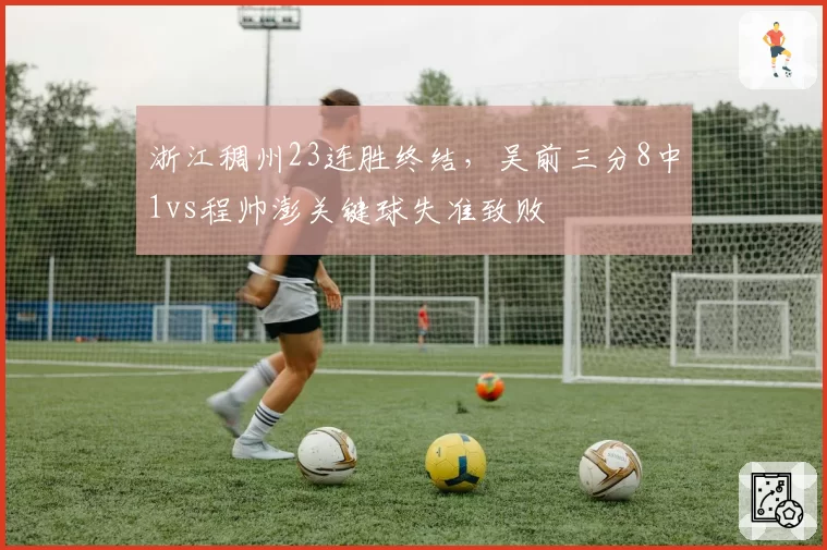 浙江稠州23连胜终结，吴前三分8中1vs程帅澎关键球失准致败