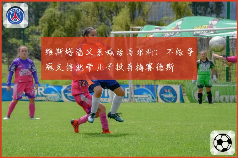 维斯塔潘父亲喊话马尔科:不给争冠支持就带儿子投奔梅赛德斯