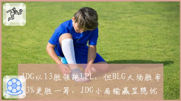 JDG以13胜领跑LPL，但BLG大场胜率83%更胜一筹，JDG小局输赢显隐忧