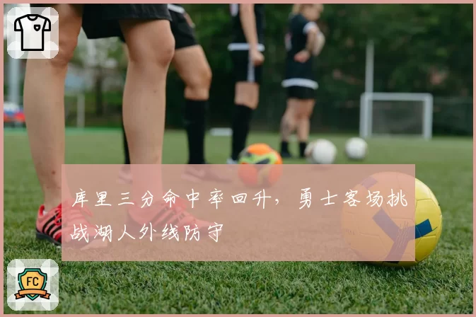 库里三分命中率回升,勇士客场挑战湖人外线防守