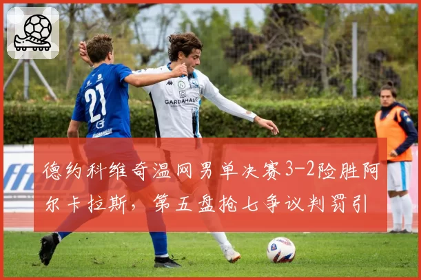 德约科维奇温网男单决赛3-2险胜阿尔卡拉斯，第五盘抢七争议判罚引热议？
