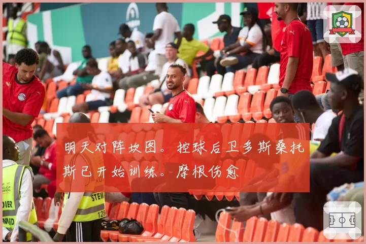 明天对阵坎图。控球后卫多斯桑托斯已开始训练。摩根伤愈