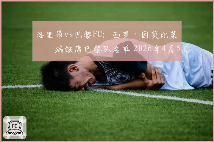 洛里昂vs巴黎FC：西罗·因莫比莱因病缺席巴黎队名单 2026年4月5日