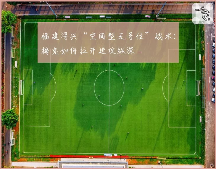 福建浔兴“空间型五号位”战术：梅克如何拉开进攻纵深