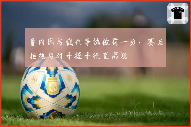 鲁内因与裁判争执被罚一分，赛后拒绝与对手握手径直离场