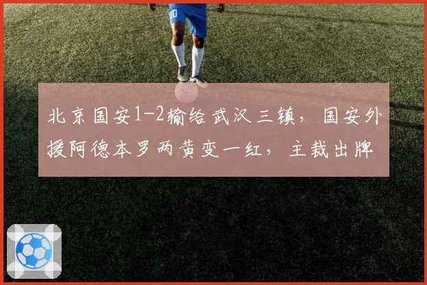 北京国安1-2输给武汉三镇，国安外援阿德本罗两黄变一红，主裁出牌标准遭名嘴质疑