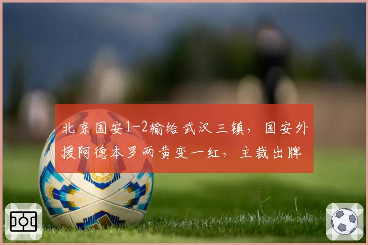 北京国安1-2输给武汉三镇，国安外援阿德本罗两黄变一红，主裁出牌标准遭名嘴质疑