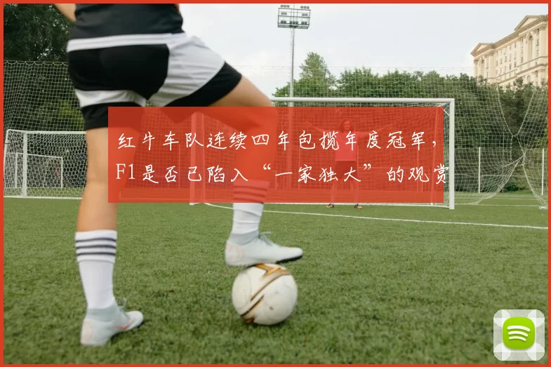 红牛车队连续四年包揽年度冠军,F1是否已陷入“一家独大”的观赏性危机?