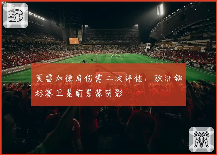 莫雷加德肩伤需二次评估,欧洲锦标赛卫冕前景蒙阴影